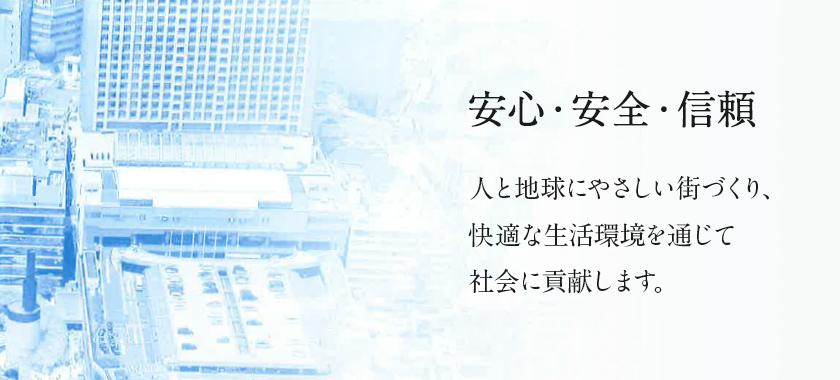画像:安心・安全・信頼 人と地球にやさしい街づくり、快適な生活環境を通じて社会に貢献します。